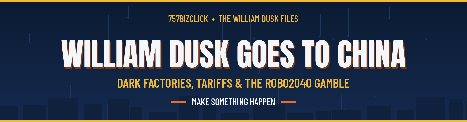 william-dusk-china-dark-factories-featured - 757 Biz Click Navy and gold banner reading William Dusk Goes to China with subtitle Dark Factories Tariffs and the Robo2040 Gamble